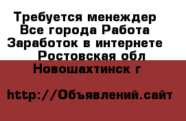 Требуется менеждер - Все города Работа » Заработок в интернете   . Ростовская обл.,Новошахтинск г.
